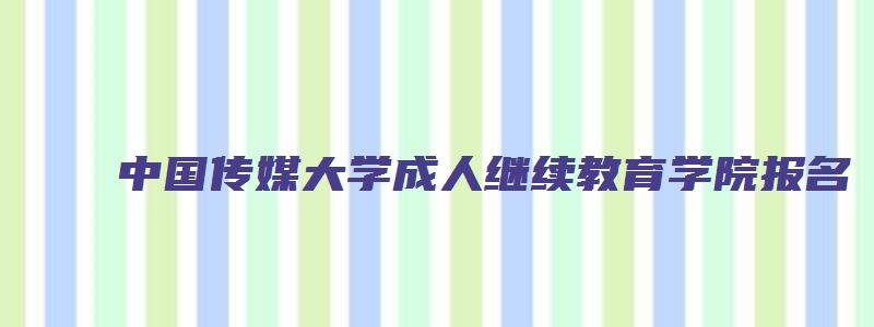 中国传媒大学成人继续教育学院报名