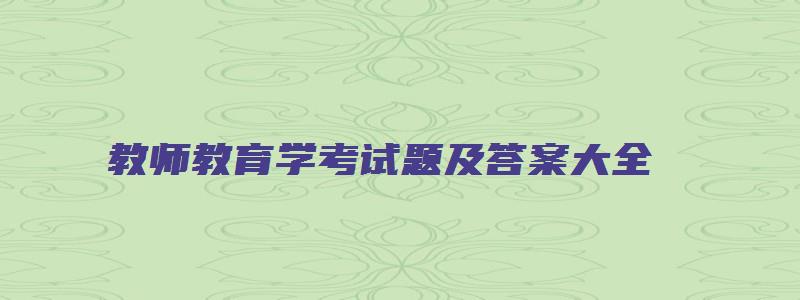 教师教育学考试题及答案大全