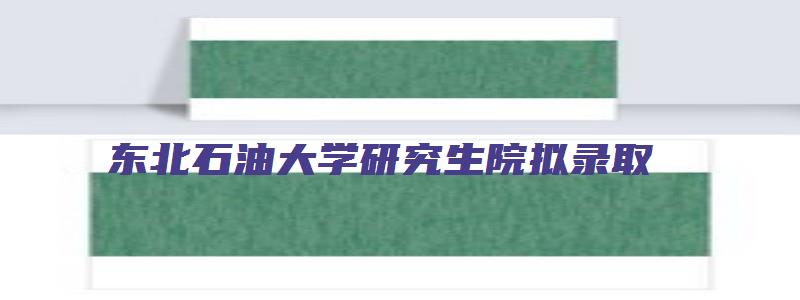 东北石油大学研究生院拟录取