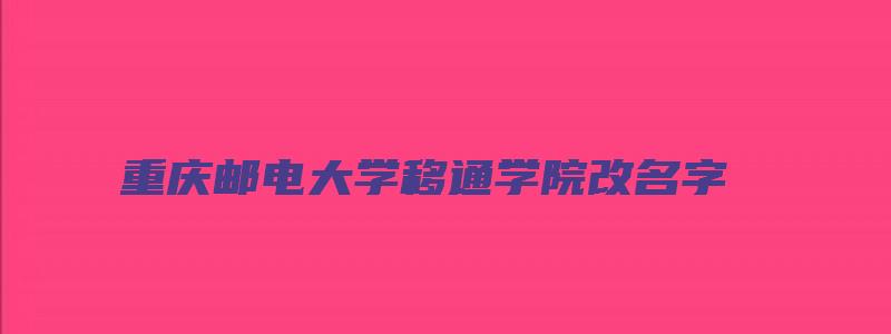 重庆邮电大学移通学院改名字