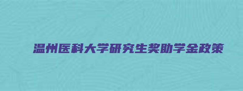 温州医科大学研究生奖助学金政策