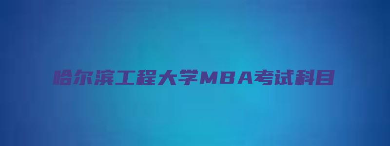 哈尔滨工程大学MBA考试科目