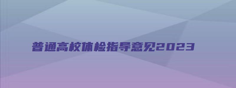 普通高校体检指导意见2023