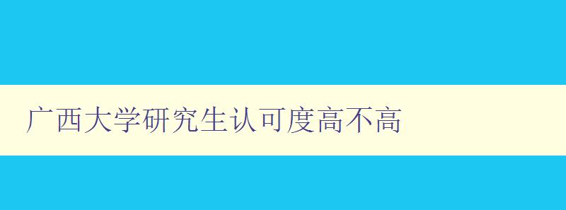 广西大学研究生认可度高不高