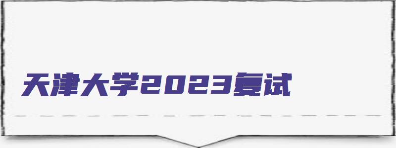 天津大学2023复试