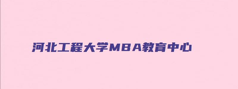 河北工程大学MBA教育中心