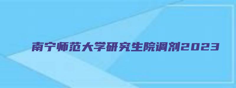 南宁师范大学研究生院调剂2023