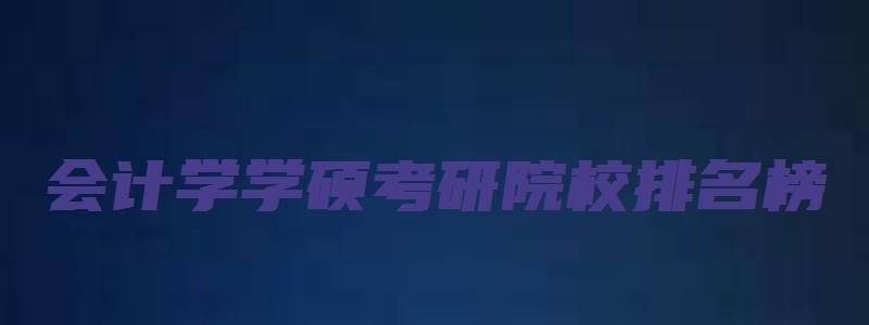 会计学学硕考研院校排名榜