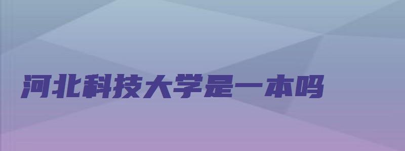 河北科技大学是一本吗