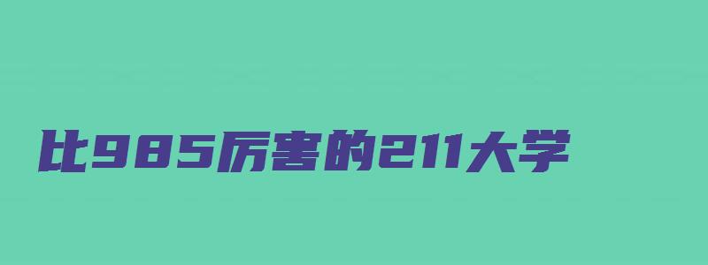 比985厉害的211大学