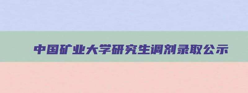 中国矿业大学研究生调剂录取公示