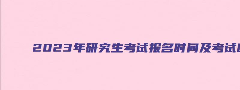 2023年研究生考试报名时间及考试时间