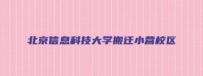 北京信息科技大学搬迁小营校区