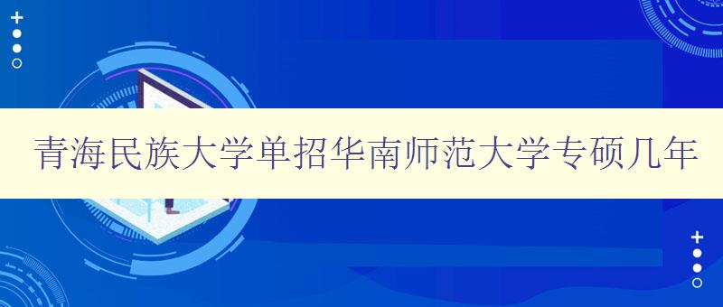 青海民族大学单招华南师范大学专硕几年