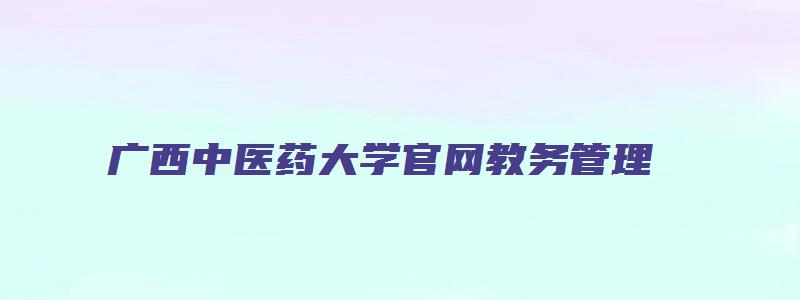 广西中医药大学官网教务管理