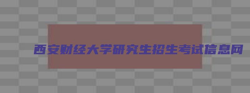 西安财经大学研究生招生考试信息网