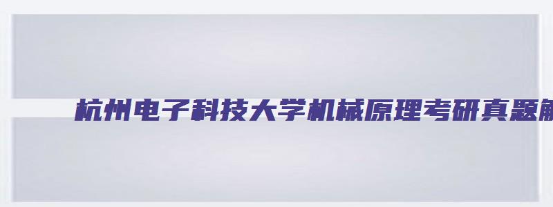 杭州电子科技大学机械原理考研真题解析