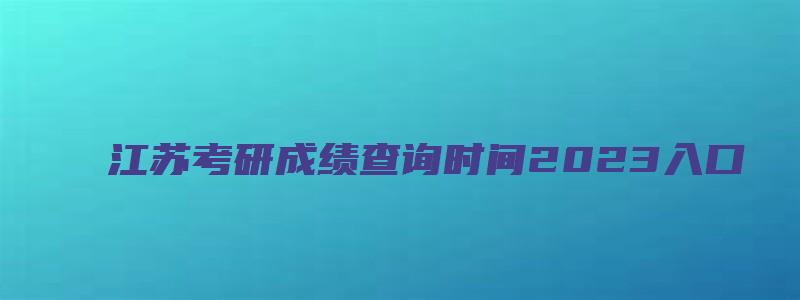 江苏考研成绩查询时间2023入口