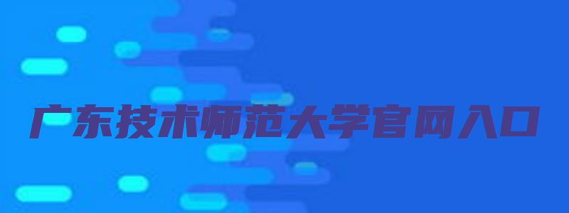 广东技术师范大学官网入口