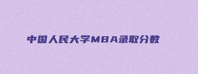 中国人民大学MBA录取分数