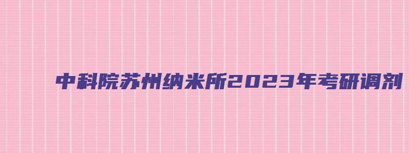 中科院苏州纳米所2023年考研调剂