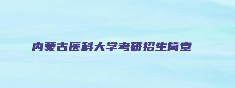 内蒙古医科大学考研招生简章