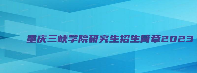 重庆三峡学院研究生招生简章2023