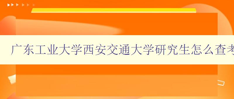 广东工业大学西安交通大学研究生怎么查考研分数线各院校汇总