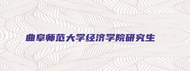 曲阜师范大学经济学院研究生