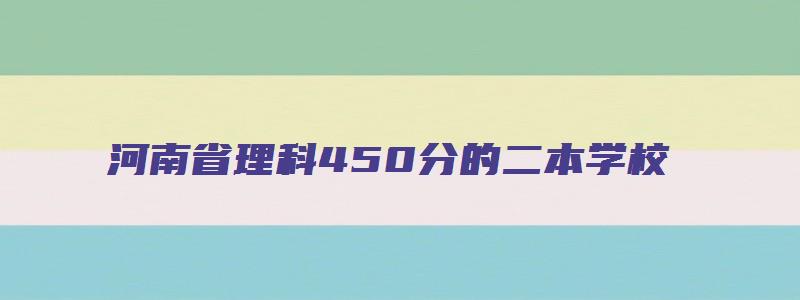 河南省理科450分的二本学校