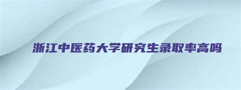 浙江中医药大学研究生录取率高吗