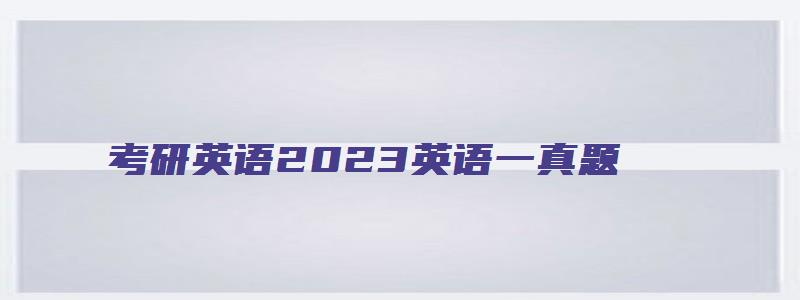 考研英语2023英语一真题