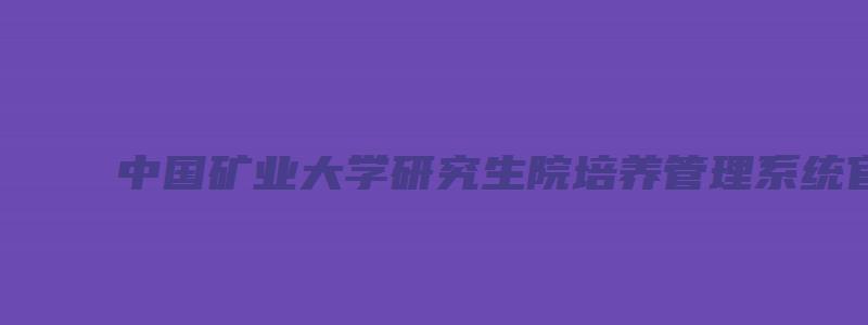 中国矿业大学研究生院培养管理系统官网