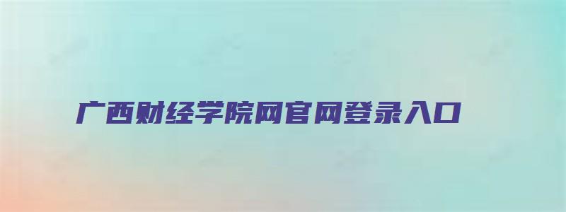 广西财经学院网官网登录入口