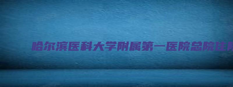 哈尔滨医科大学附属第一医院总院住院部