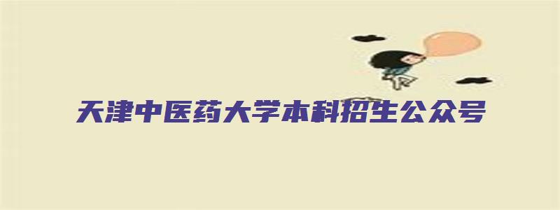 天津中医药大学本科招生公众号