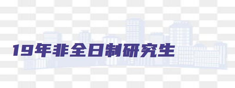 19年非全日制研究生