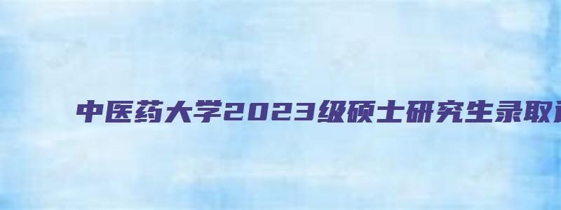 中医药大学2023级硕士研究生录取通知书于6月30日陆续发放