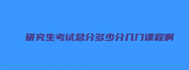 研究生考试总分多少分几门课程啊