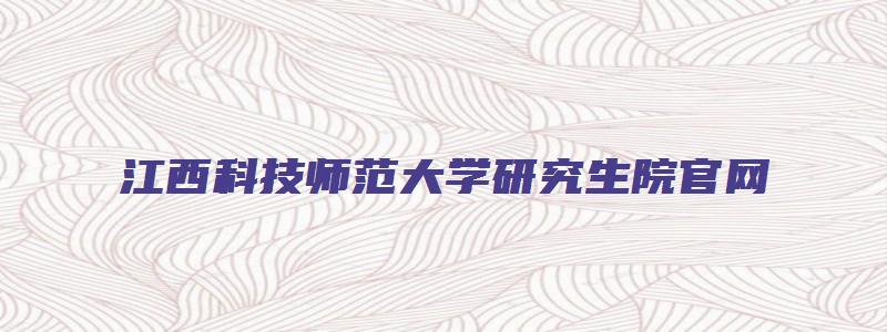 江西科技师范大学研究生院官网