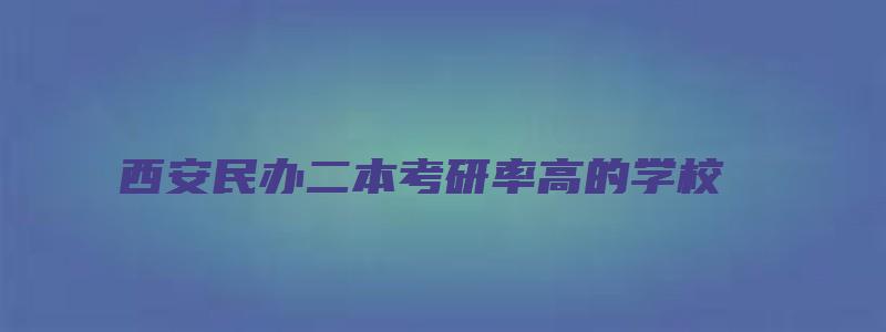 西安民办二本考研率高的学校