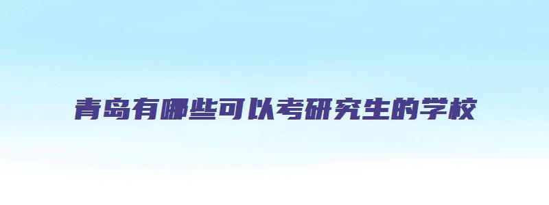 青岛有哪些可以考研究生的学校