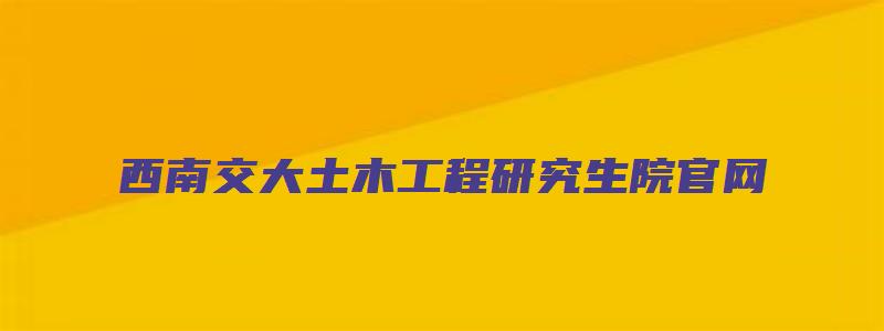 西南交大土木工程研究生院官网