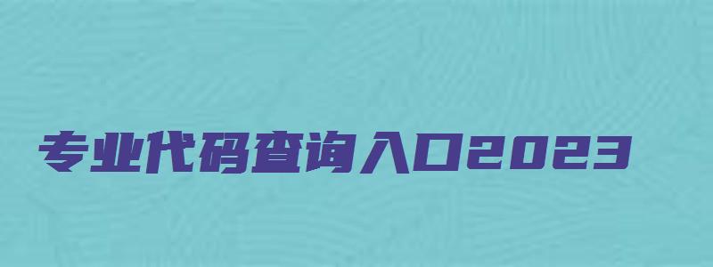 专业代码查询入口2023