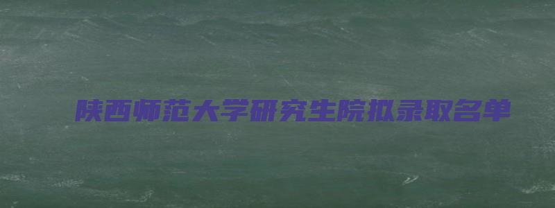 陕西师范大学研究生院拟录取名单