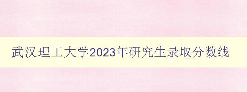 武汉理工大学2023年研究生录取分数线