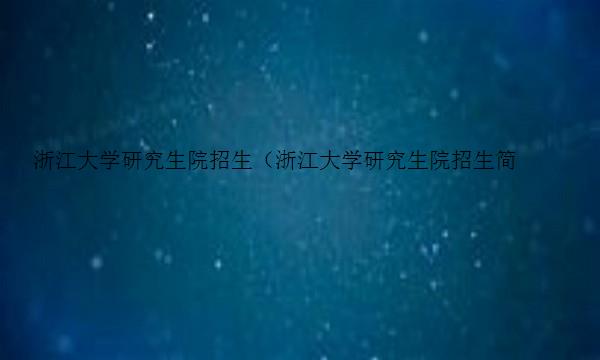 浙江大学研究生院招生（浙江大学研究生院招生简章）