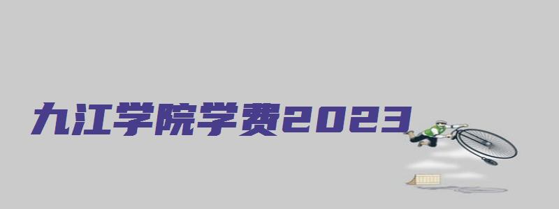 九江学院学费2023