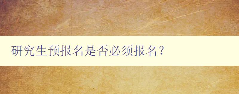 研究生预报名是否必须报名？