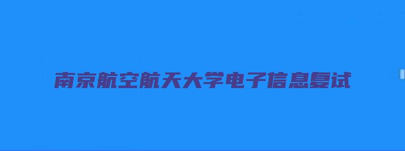 南京航空航天大学电子信息复试